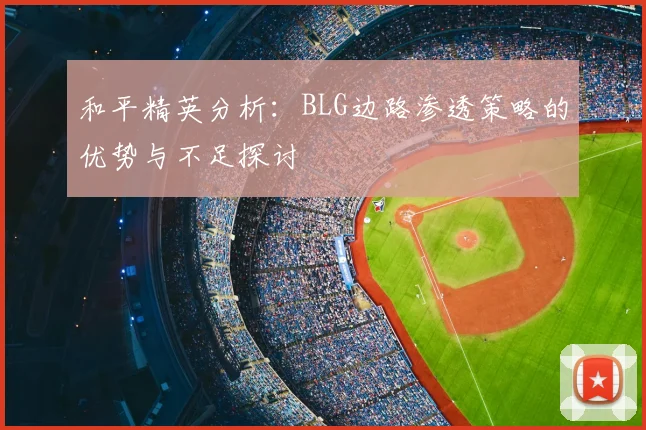 和平精英分析:BLG边路渗透策略的优势与不足探讨