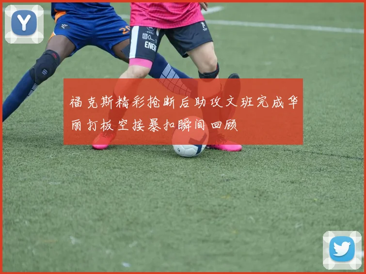 福克斯精彩抢断后助攻文班完成华丽打板空接暴扣瞬间回顾
