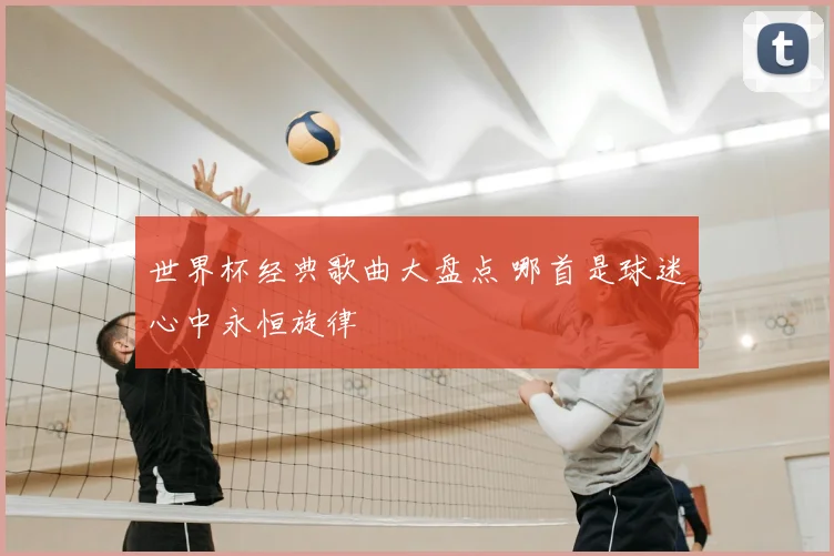 世界杯经典歌曲大盘点 哪首是球迷心中永恒旋律