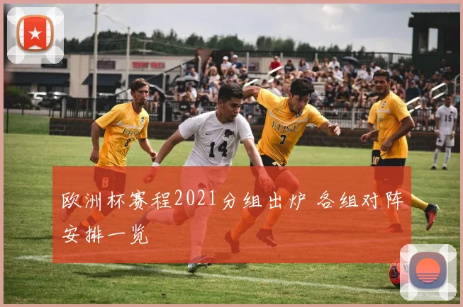 欧洲杯赛程2021分组出炉 各组对阵安排一览