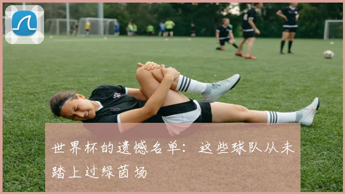 世界杯的遗憾名单:这些球队从未踏上过绿茵场