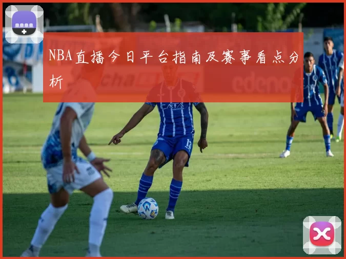 NBA直播今日平台指南及赛事看点分析