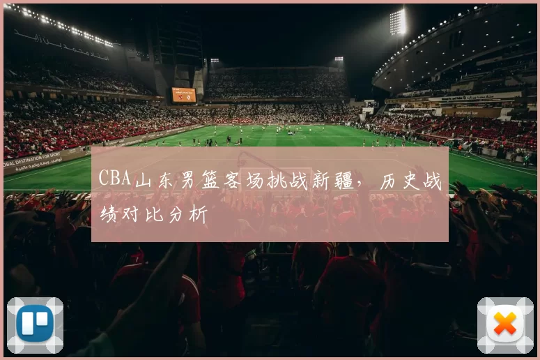 CBA山东男篮客场挑战新疆，历史战绩对比分析