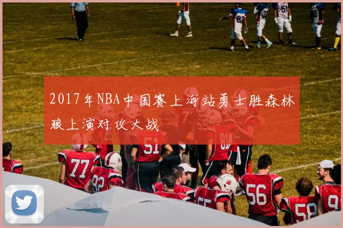 2017年NBA中国赛上海站勇士胜森林狼上演对攻大战