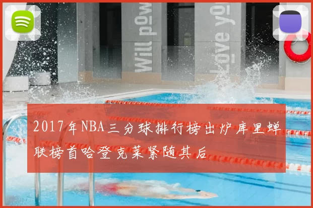 2017年NBA三分球排行榜出炉库里蝉联榜首哈登克莱紧随其后