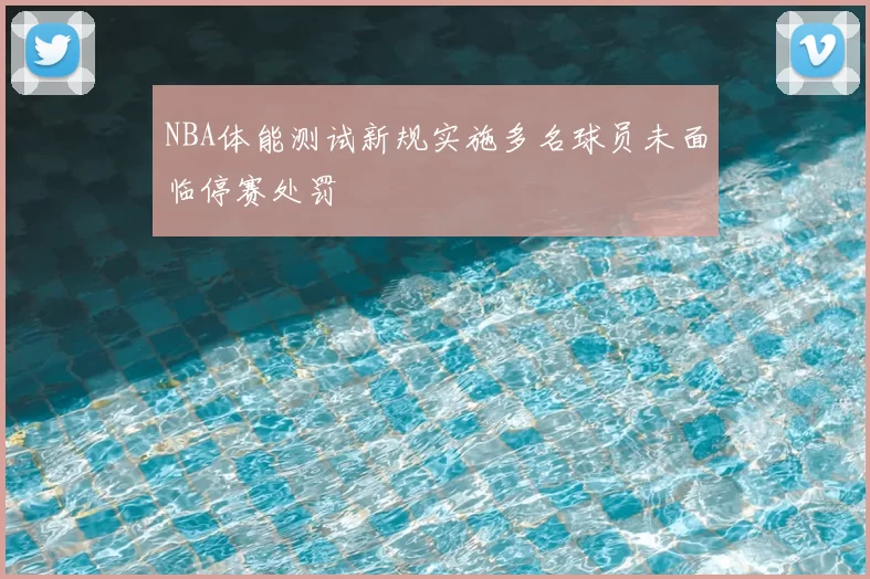 NBA体能测试新规实施多名球员未面临停赛处罚