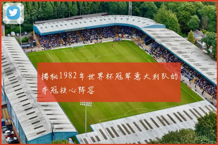 揭秘1982年世界杯冠军意大利队的夺冠核心阵容
