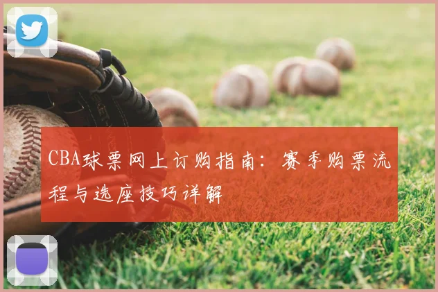 CBA球票网上订购指南：赛季购票流程与选座技巧详解