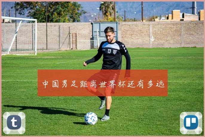 中国男足距离世界杯还有多远