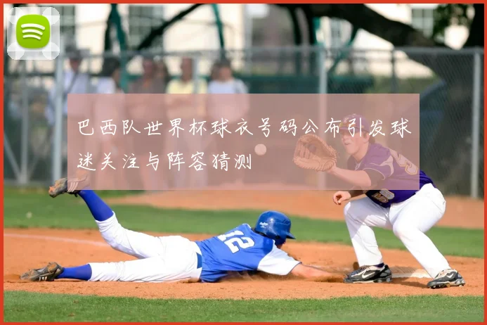 巴西队世界杯球衣号码公布引发球迷关注与阵容猜测