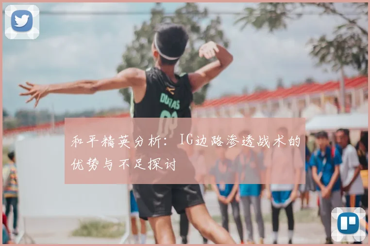 和平精英分析：IG边路渗透战术的优势与不足探讨
