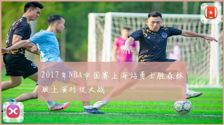 2017年NBA中国赛上海站勇士胜森林狼上演对攻大战