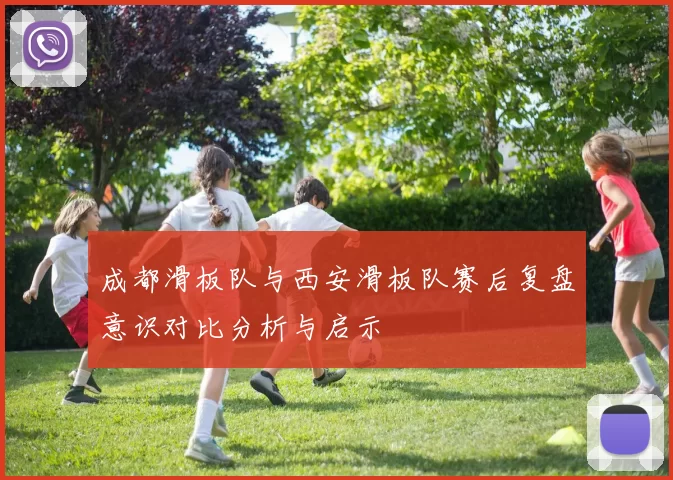 成都滑板队与西安滑板队赛后复盘意识对比分析与启示