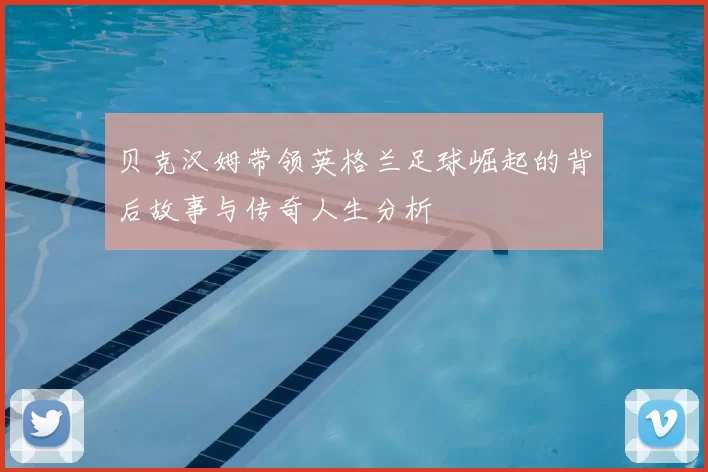 贝克汉姆带领英格兰足球崛起的背后故事与传奇人生分析