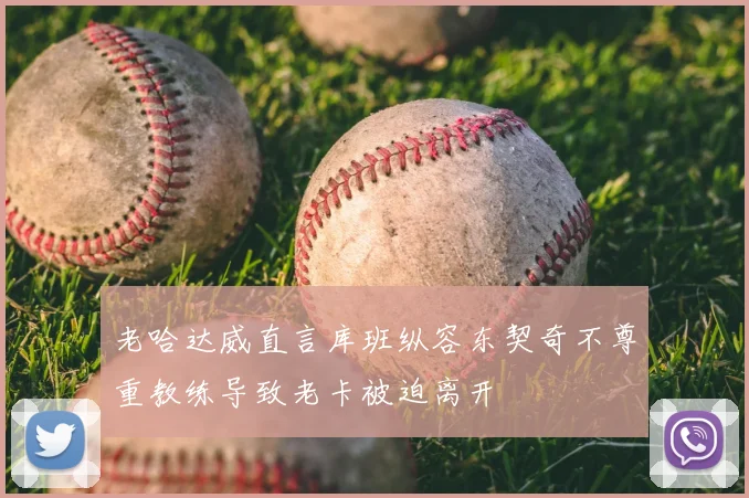老哈达威直言库班纵容东契奇不尊重教练导致老卡被迫离开