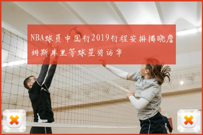 NBA球员中国行2019行程安排揭晓詹姆斯库里等球星将访华