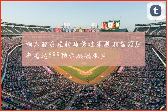 湖人能否逆转局势迎来胜利雷霆胜率高达688预示挑战艰巨