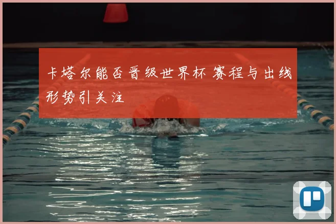 卡塔尔能否晋级世界杯 赛程与出线形势引关注