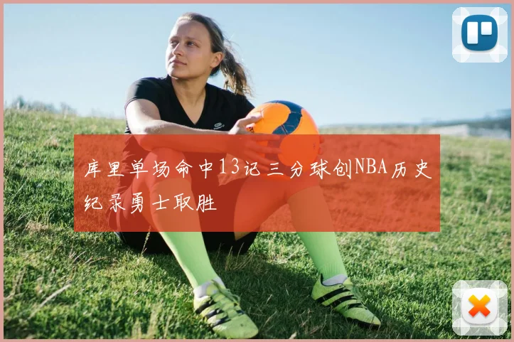 库里单场命中13记三分球创NBA历史纪录勇士取胜