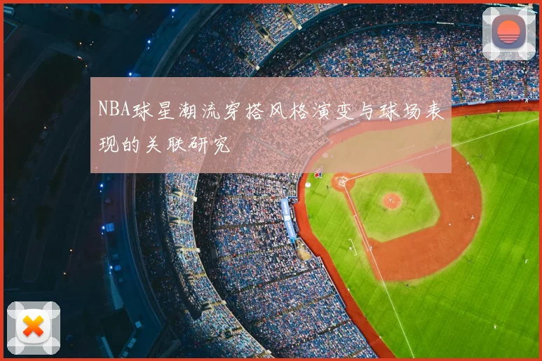 NBA球星潮流穿搭风格演变与球场表现的关联研究