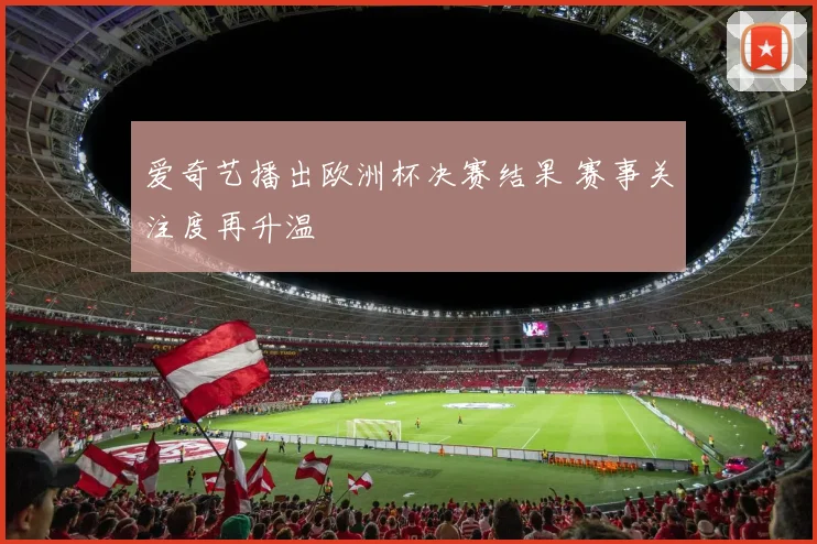 爱奇艺播出欧洲杯决赛结果 赛事关注度再升温