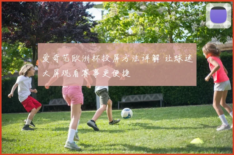 爱奇艺欧洲杯投屏方法详解 让球迷大屏观看赛事更便捷