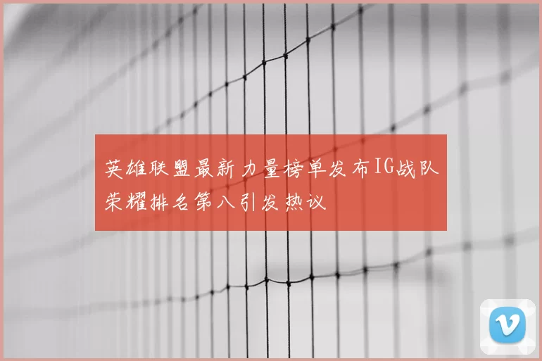英雄联盟最新力量榜单发布IG战队荣耀排名第八引发热议