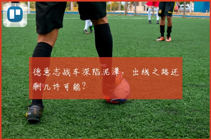 德意志战车深陷泥潭，出线之路还剩几许可能？