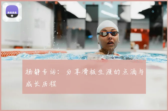 杨静专访：分享滑板生涯的点滴与成长历程