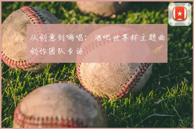 从创意到嗨唱：酒吧世界杯主题曲创作团队专访
