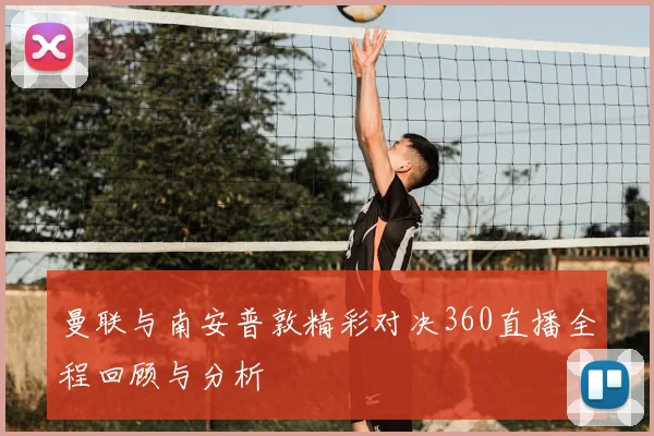 曼联与南安普敦精彩对决360直播全程回顾与分析
