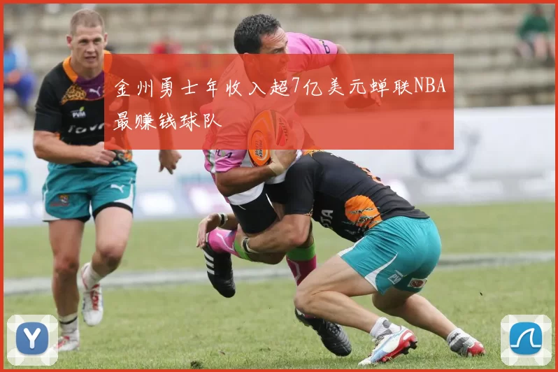 金州勇士年收入超7亿美元蝉联NBA最赚钱球队