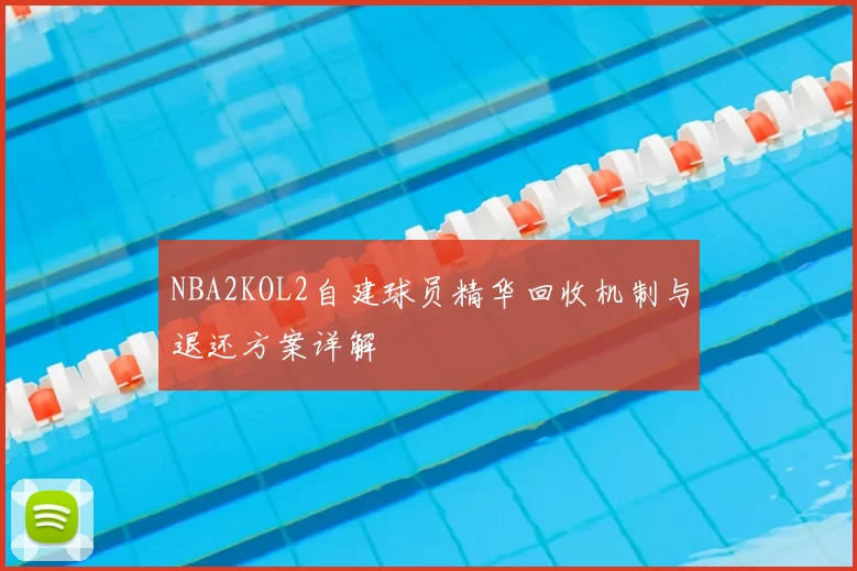 NBA2KOL2自建球员精华回收机制与退还方案详解