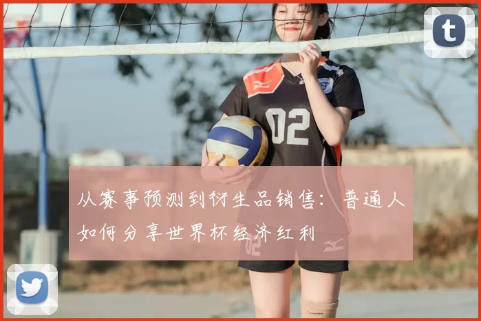 从赛事预测到衍生品销售:普通人如何分享世界杯经济红利