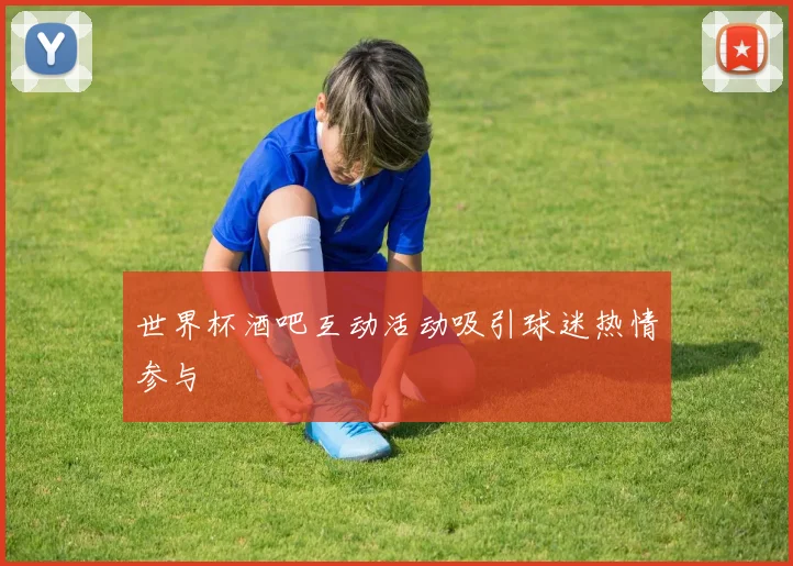 世界杯酒吧互动活动吸引球迷热情参与