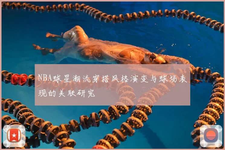 NBA球星潮流穿搭风格演变与球场表现的关联研究