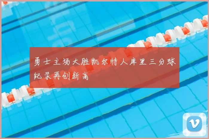 勇士主场大胜凯尔特人库里三分球纪录再创新高