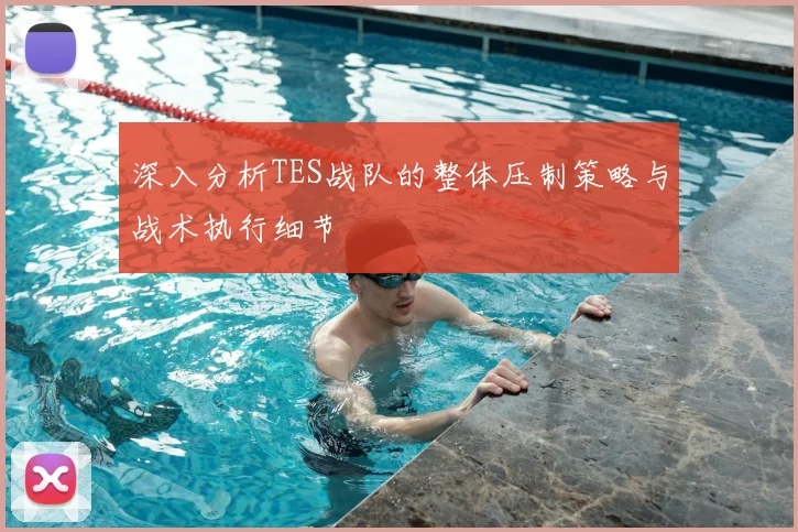 深入分析TES战队的整体压制策略与战术执行细节