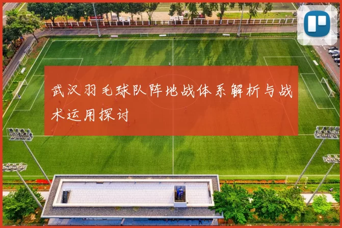 武汉羽毛球队阵地战体系解析与战术运用探讨