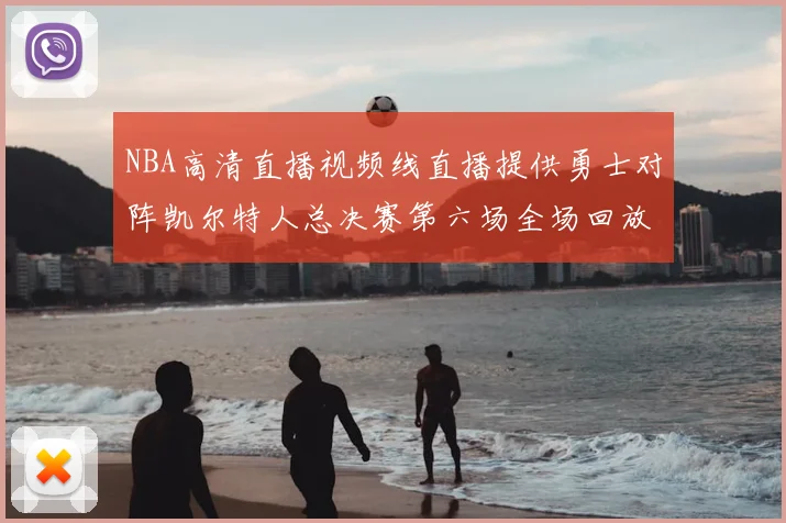 NBA高清直播视频线直播提供勇士对阵凯尔特人总决赛第六场全场回放