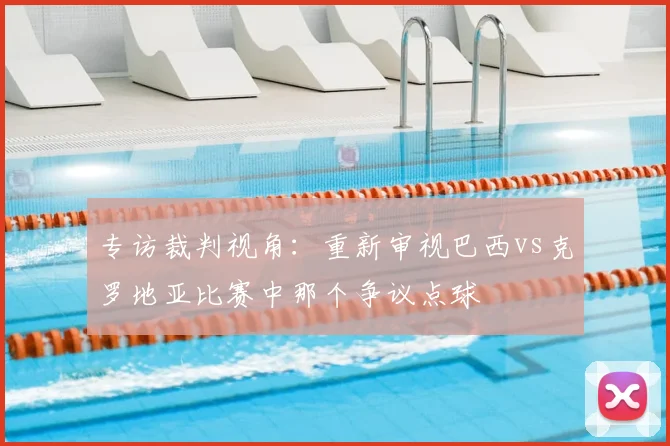 专访裁判视角:重新审视巴西vs克罗地亚比赛中那个争议点球