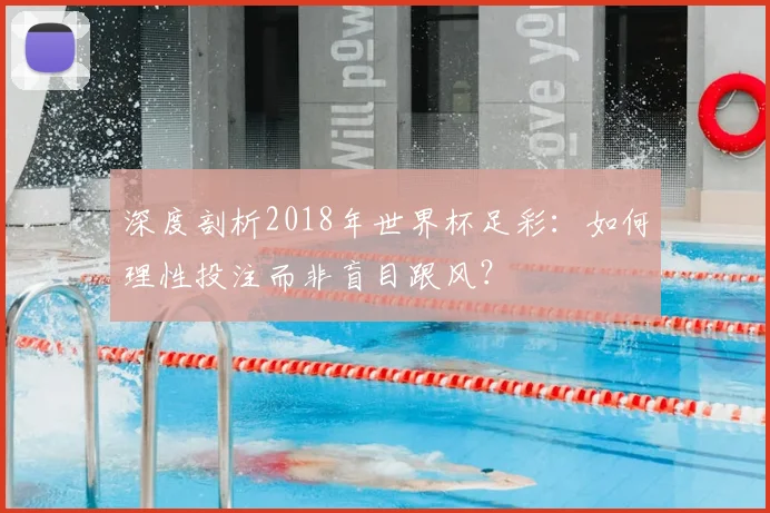 深度剖析2018年世界杯足彩：如何理性投注而非盲目跟风？