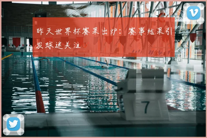 昨天世界杯赛果出炉:赛事结果引发球迷关注