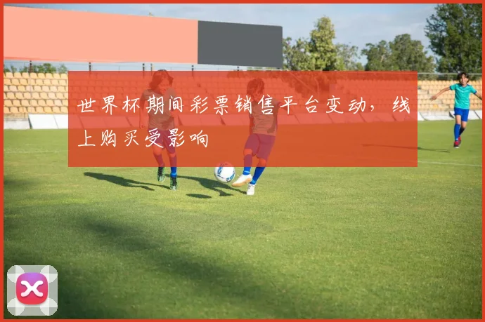 世界杯期间彩票销售平台变动，线上购买受影响