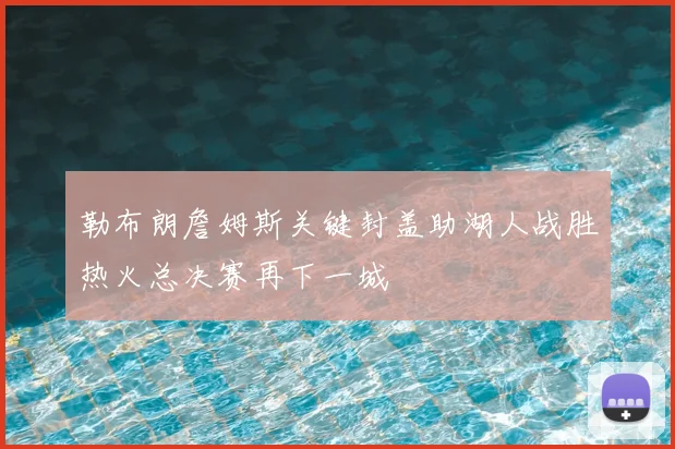 勒布朗詹姆斯关键封盖助湖人战胜热火总决赛再下一城