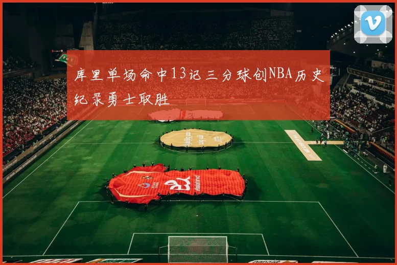 库里单场命中13记三分球创NBA历史纪录勇士取胜