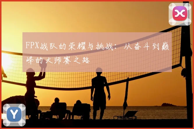 FPX战队的荣耀与挑战：从奋斗到巅峰的大师赛之路