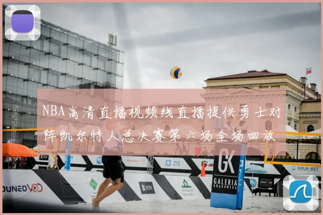 NBA高清直播视频线直播提供勇士对阵凯尔特人总决赛第六场全场回放