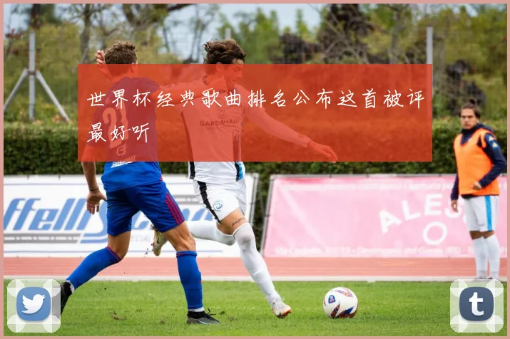 世界杯经典歌曲排名公布这首被评最好听