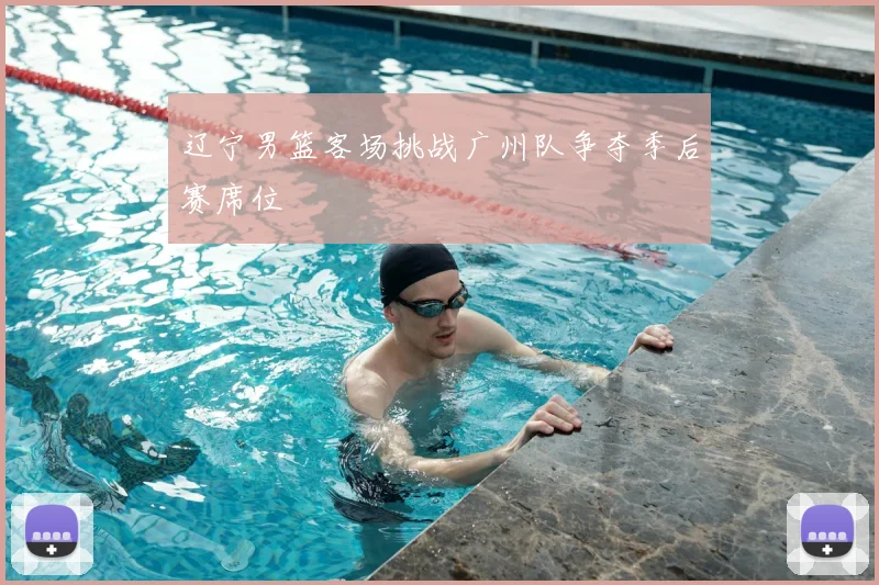 辽宁男篮客场挑战广州队争夺季后赛席位